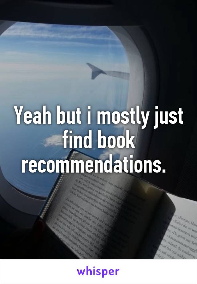 Yeah but i mostly just find book recommendations.  