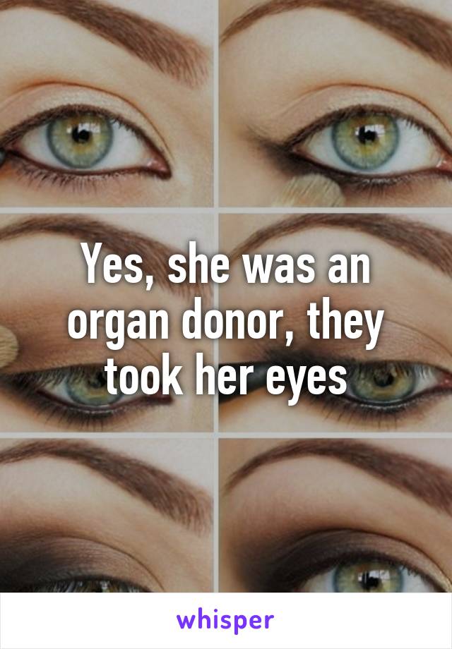 Yes, she was an organ donor, they took her eyes