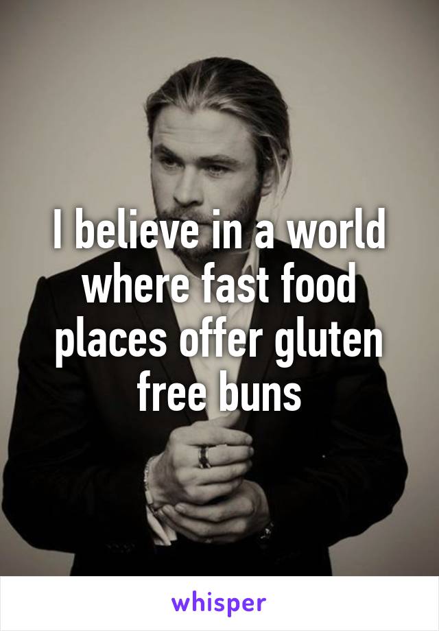 I believe in a world where fast food places offer gluten free buns