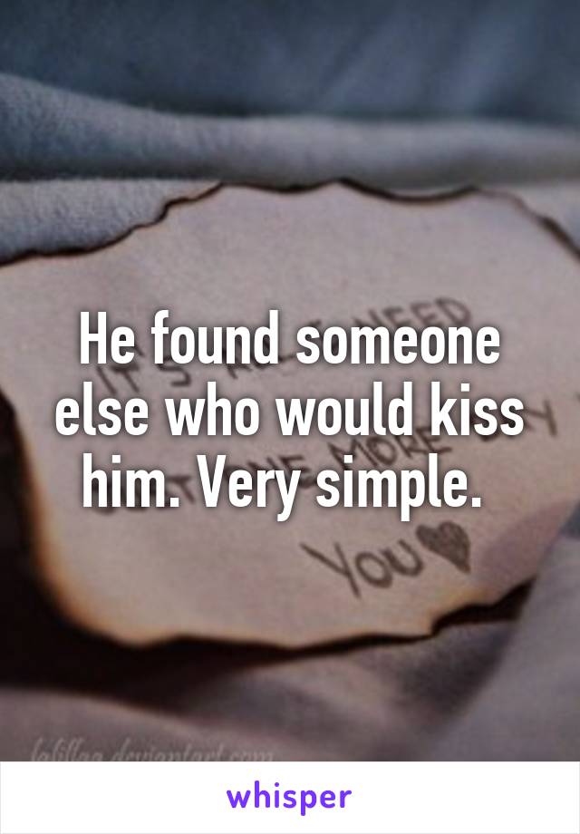 He found someone else who would kiss him. Very simple. 