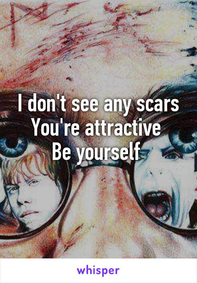 I don't see any scars
You're attractive 
Be yourself 
