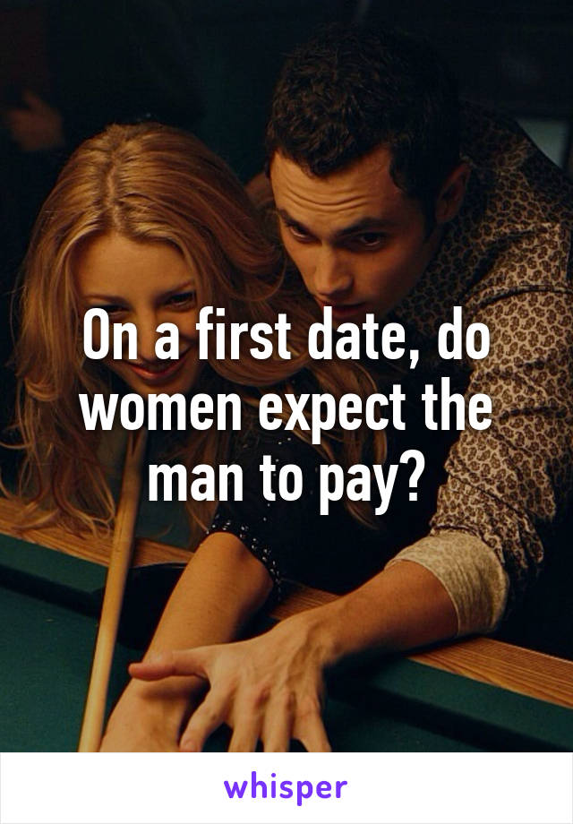 On a first date, do women expect the man to pay?