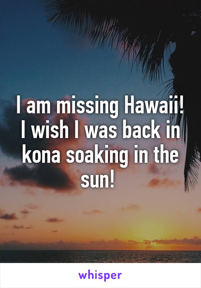 I am missing Hawaii! I wish I was back in kona soaking in the sun! 