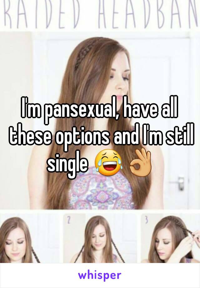 I'm pansexual, have all these options and I'm still single 😂👌