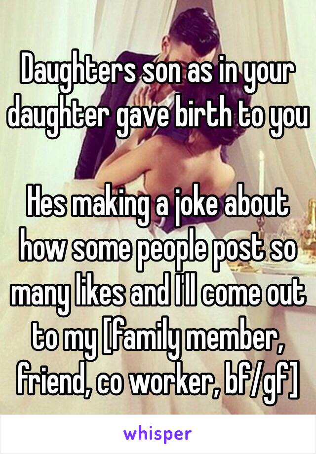 Daughters son as in your daughter gave birth to you 

Hes making a joke about how some people post so many likes and I'll come out to my [family member, friend, co worker, bf/gf]
