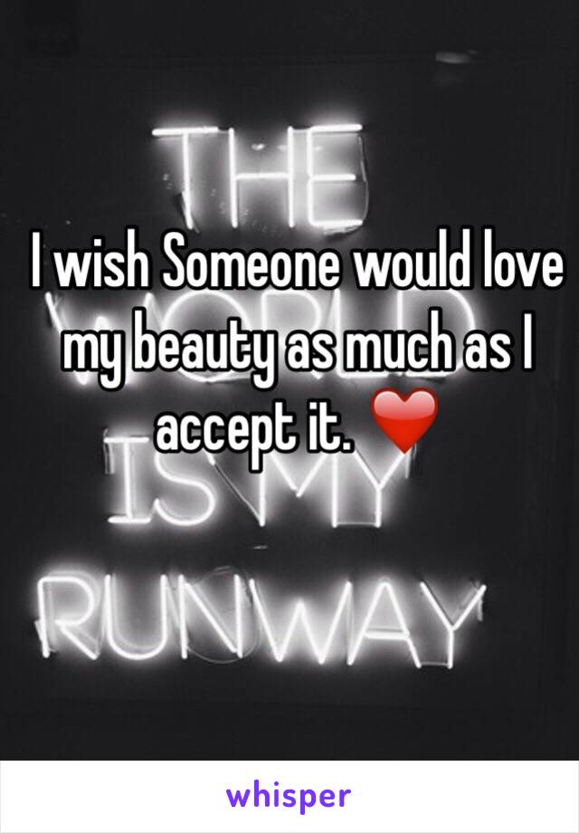 I wish Someone would love my beauty as much as I accept it. ❤️