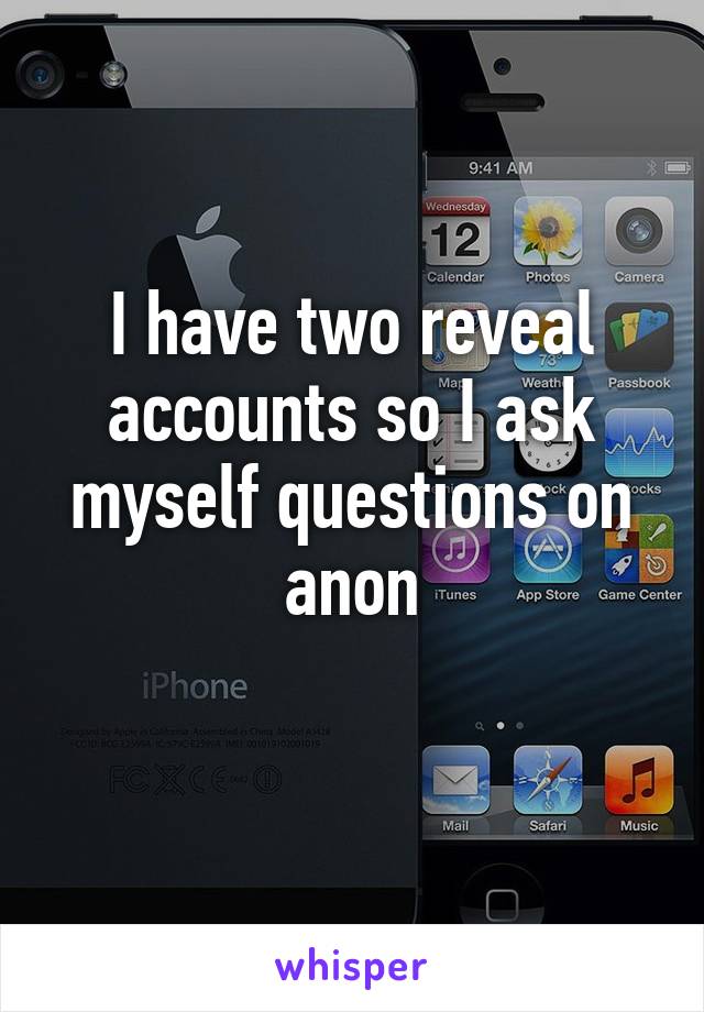 I have two reveal accounts so I ask myself questions on anon
