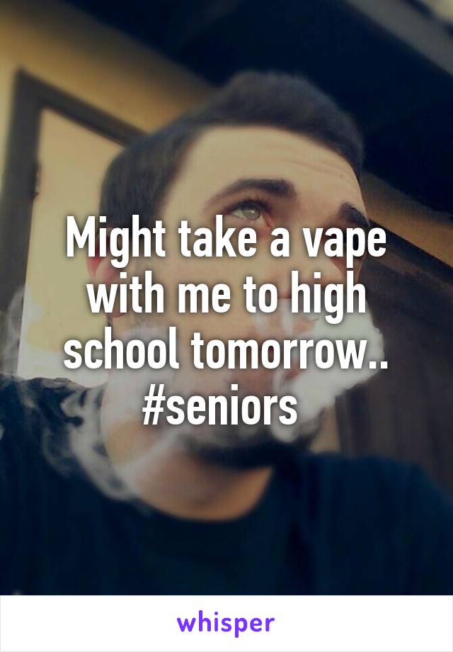 Might take a vape with me to high school tomorrow.. #seniors 