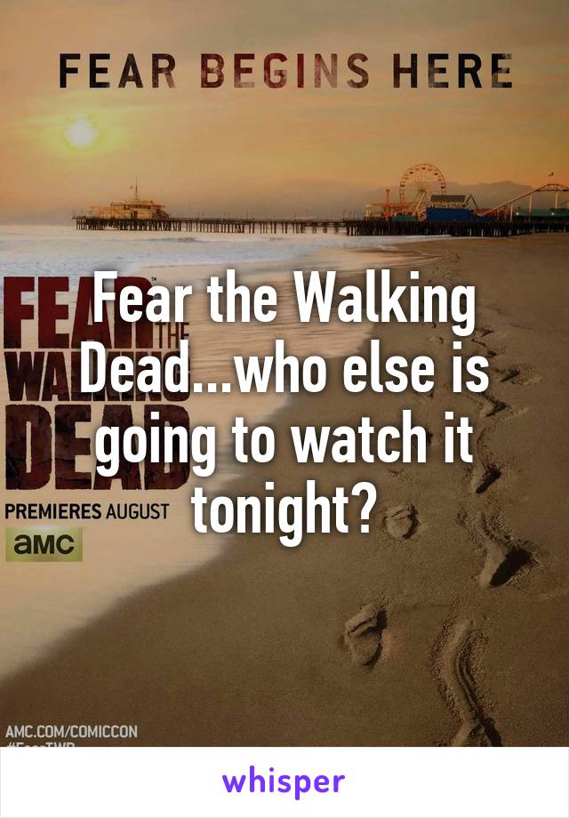 Fear the Walking Dead...who else is going to watch it tonight?