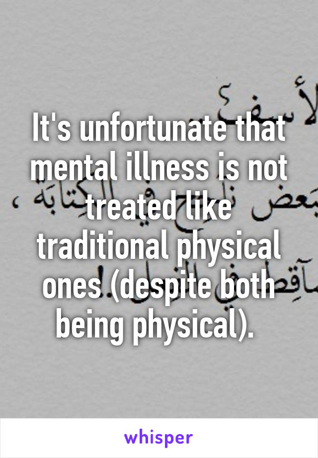 It's unfortunate that mental illness is not treated like traditional physical ones (despite both being physical). 