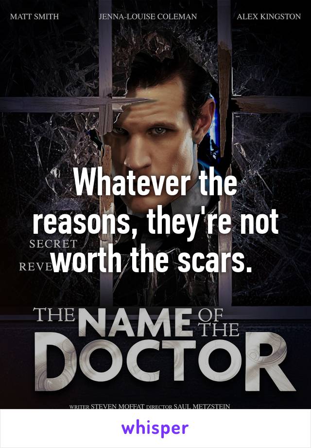 Whatever the reasons, they're not worth the scars. 