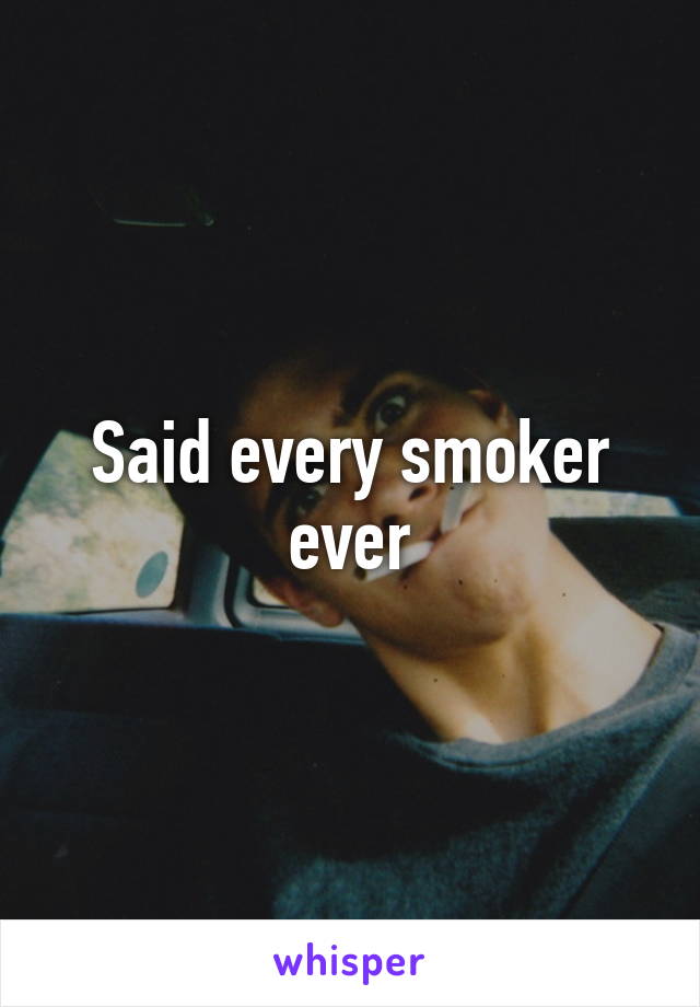 Said every smoker ever