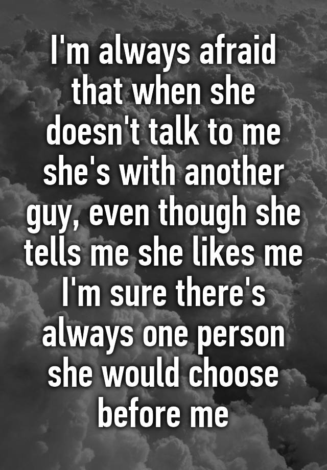 i-m-always-afraid-that-when-she-doesn-t-talk-to-me-she-s-with-another