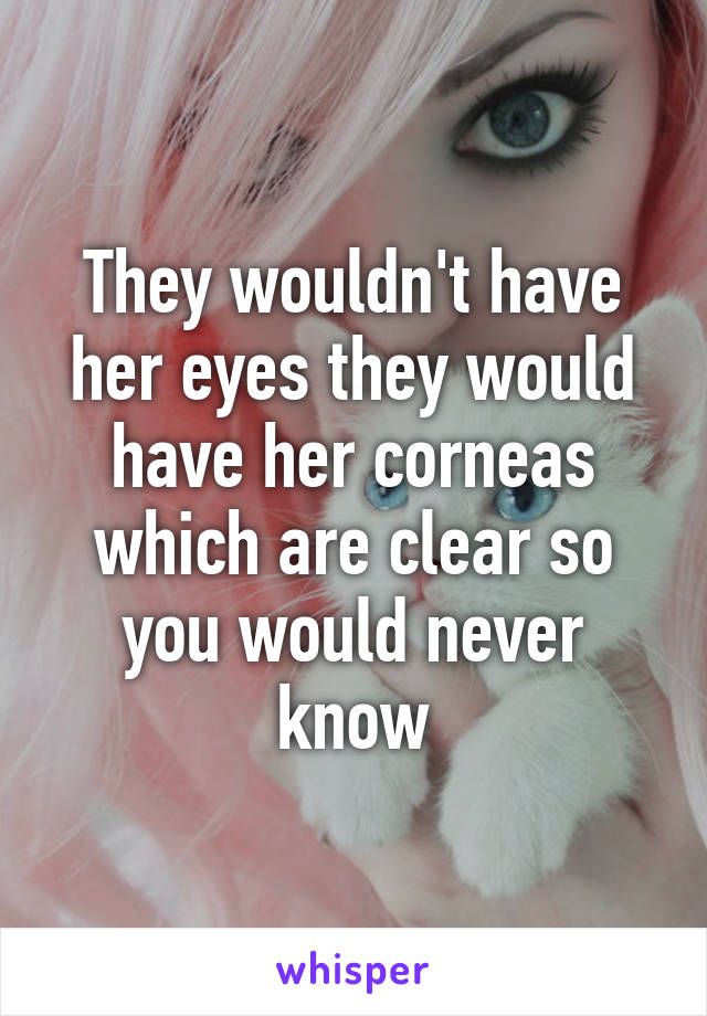 They wouldn't have her eyes they would have her corneas which are clear so you would never know