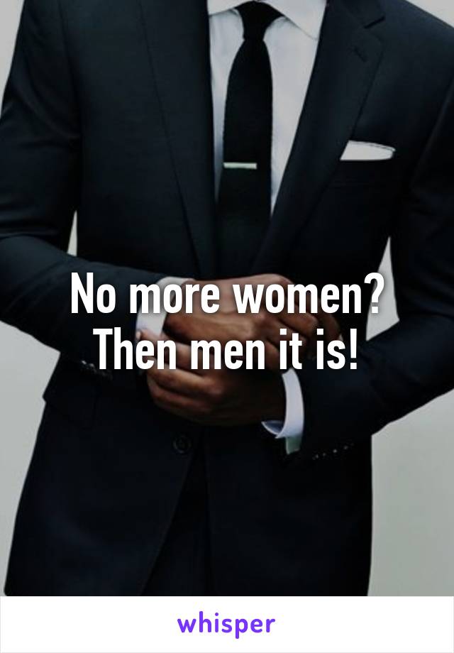 No more women? Then men it is!