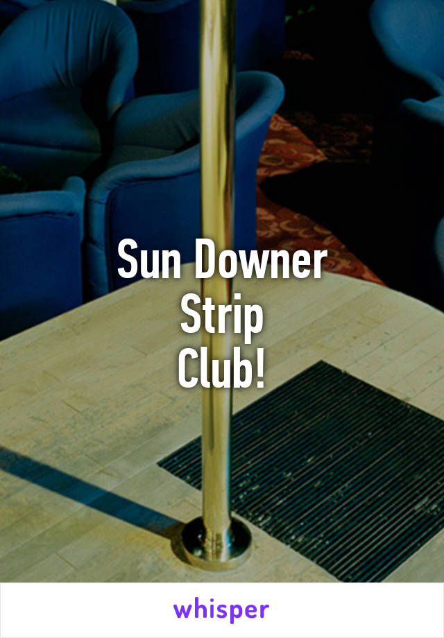 Sun Downer
Strip
Club!