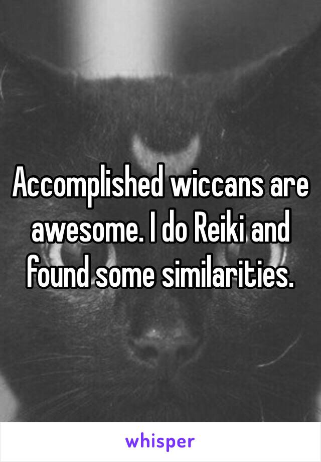 Accomplished wiccans are awesome. I do Reiki and found some similarities.