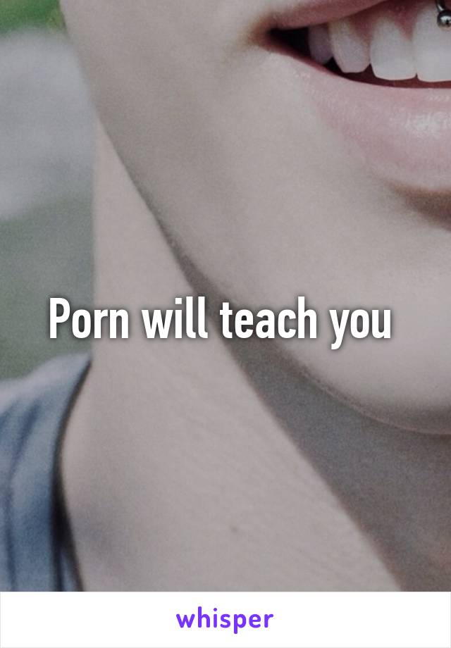 Porn will teach you 