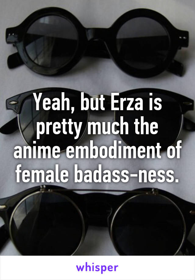 Yeah, but Erza is pretty much the anime embodiment of female badass-ness.