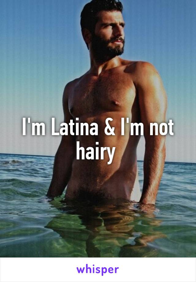 I'm Latina & I'm not hairy 