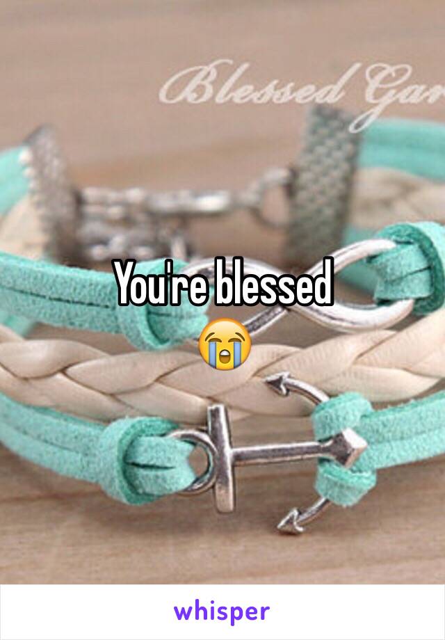 You're blessed 
😭