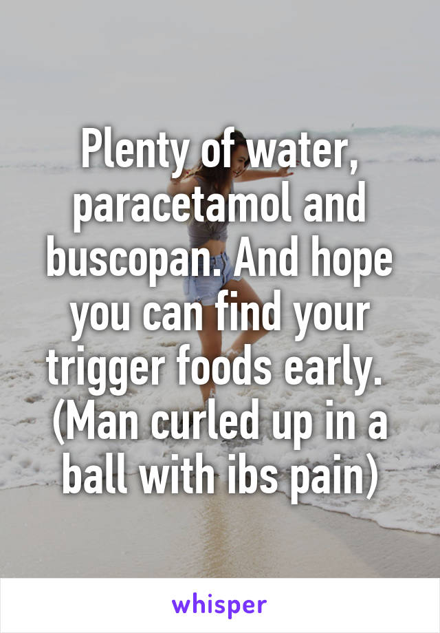 Plenty of water, paracetamol and buscopan. And hope you can find your trigger foods early. 
(Man curled up in a ball with ibs pain)