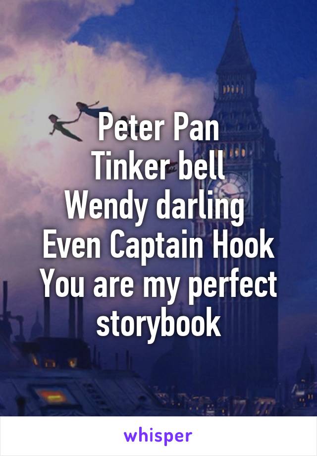 Peter Pan
Tinker bell
Wendy darling 
Even Captain Hook
You are my perfect storybook