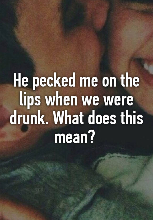 he-pecked-me-on-the-lips-when-we-were-drunk-what-does-this-mean