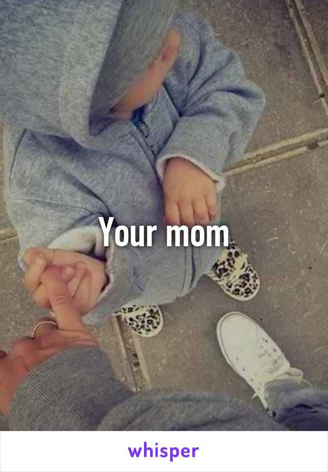 Your mom