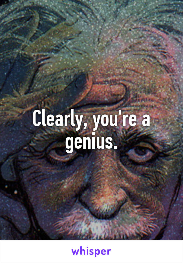 Clearly, you're a genius.