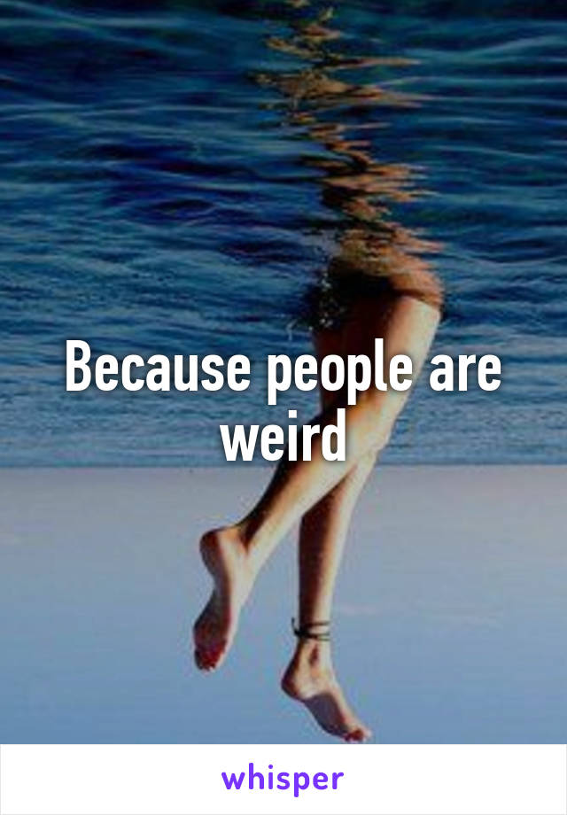 Because people are weird