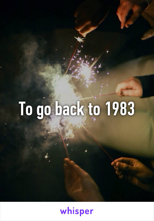 To go back to 1983