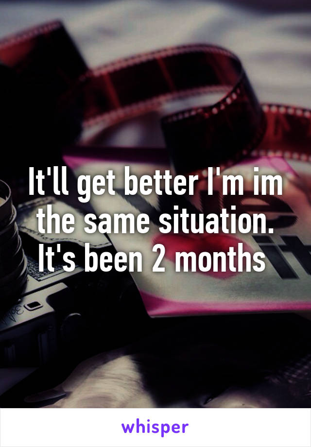 It'll get better I'm im the same situation. It's been 2 months 