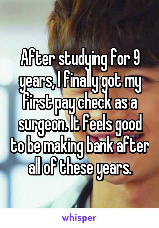 After studying for 9 years, I finally got my first pay check as a surgeon. It feels good to be making bank after all of these years.