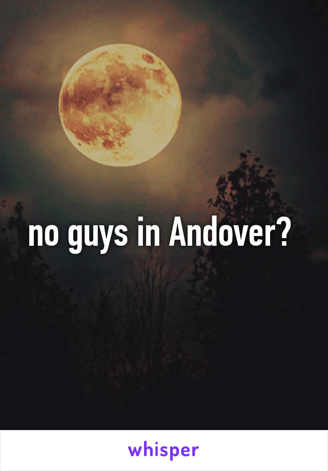 no guys in Andover? 