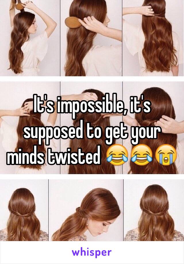 It's impossible, it's supposed to get your minds twisted 😂😂😭