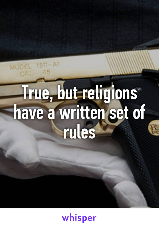 True, but religions have a written set of rules