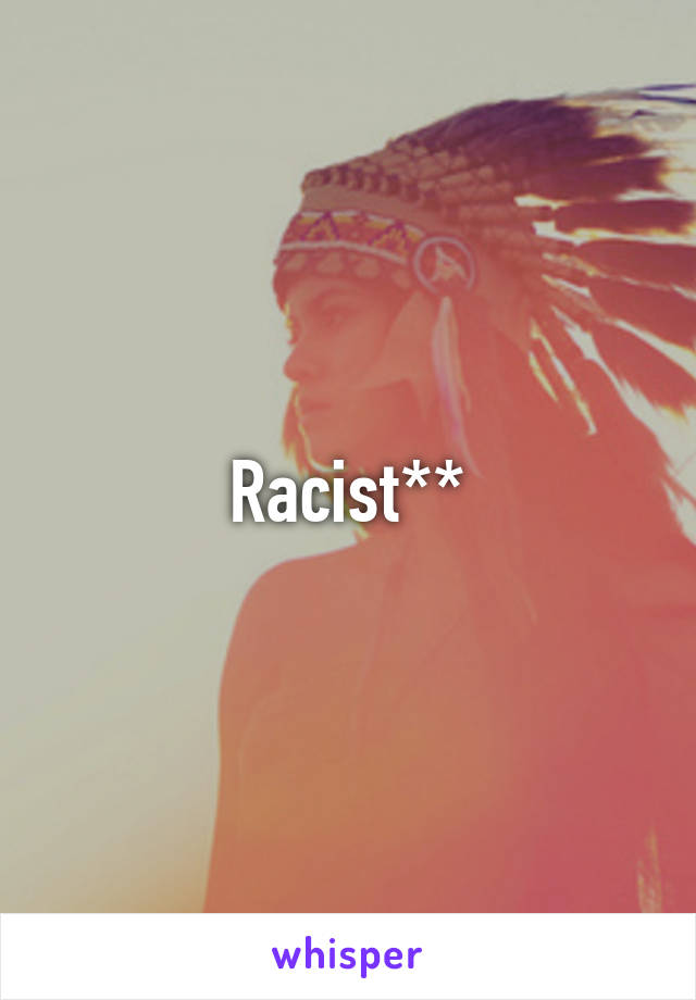 Racist**