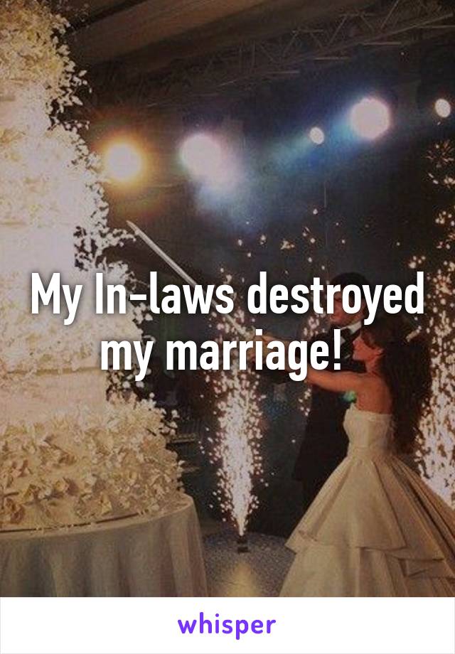 My In-laws destroyed my marriage! 