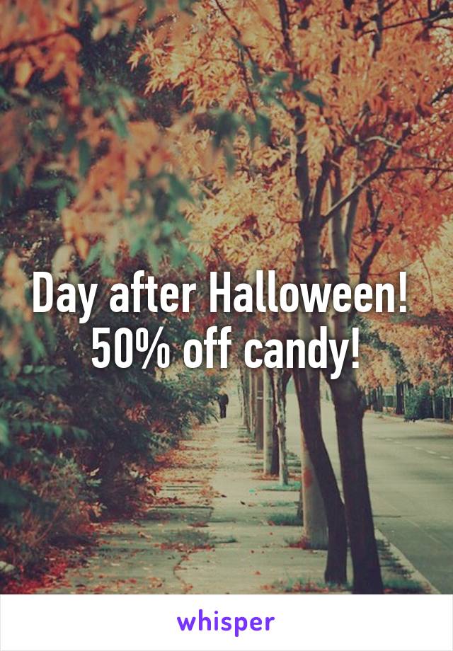 Day after Halloween! 
50% off candy!