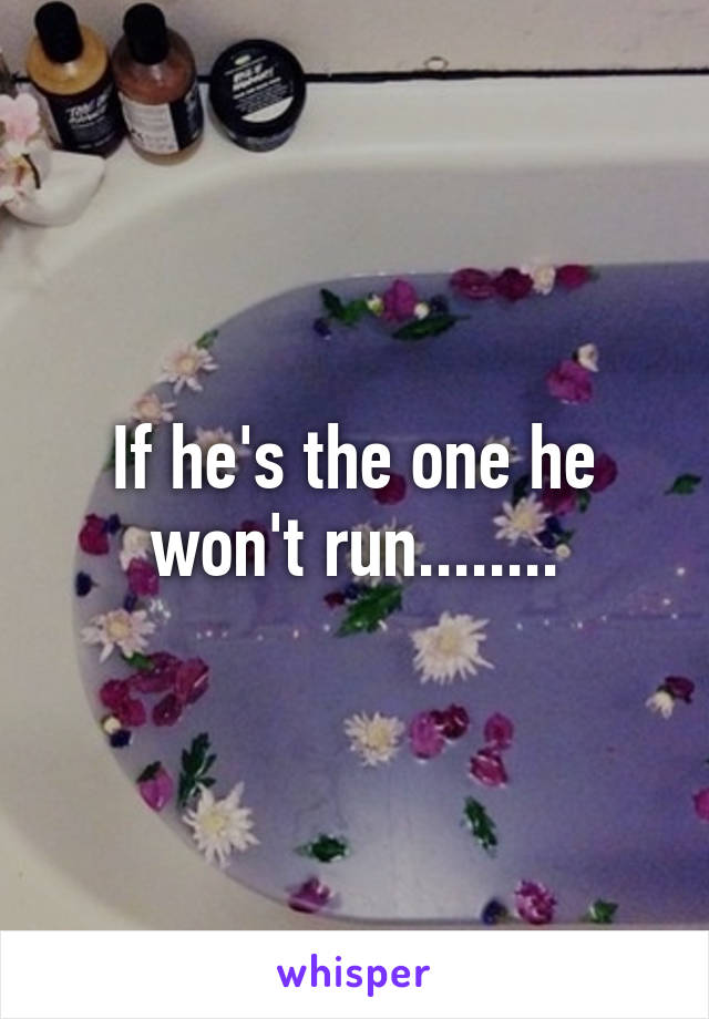 If he's the one he won't run........