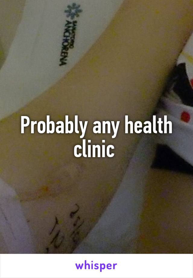 Probably any health clinic 