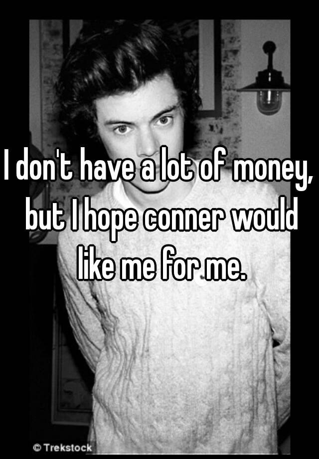 i-don-t-have-a-lot-of-money-but-i-hope-conner-would-like-me-for-me