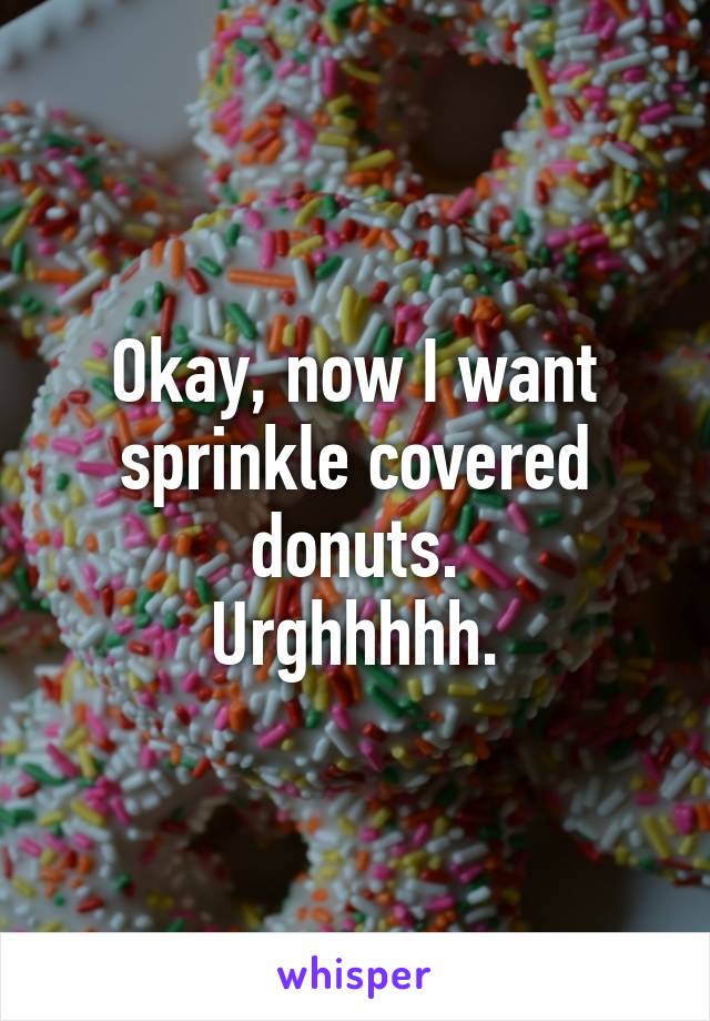 Okay, now I want sprinkle covered donuts.
Urghhhhh.