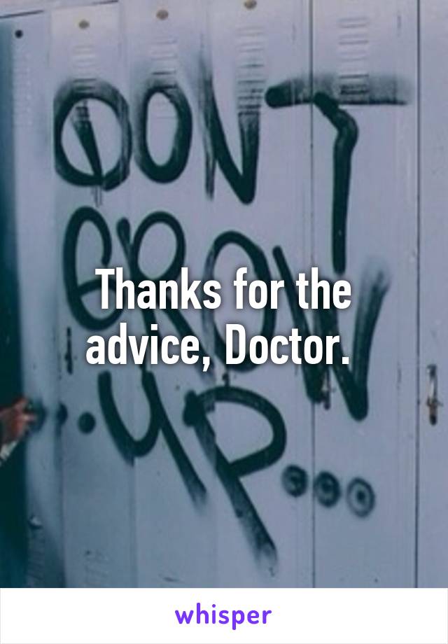 Thanks for the advice, Doctor. 