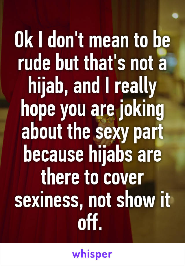 Ok I don't mean to be rude but that's not a hijab, and I really hope you are joking about the sexy part because hijabs are there to cover sexiness, not show it off. 