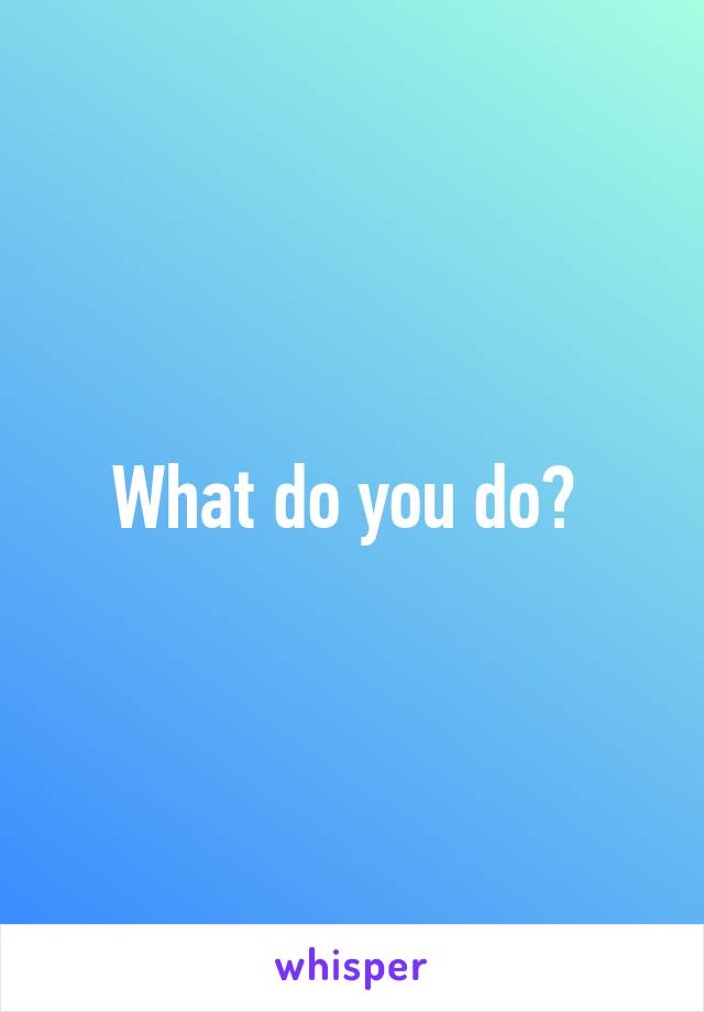 What do you do? 