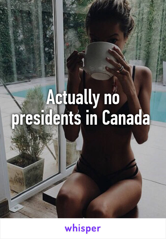 Actually no presidents in Canada  