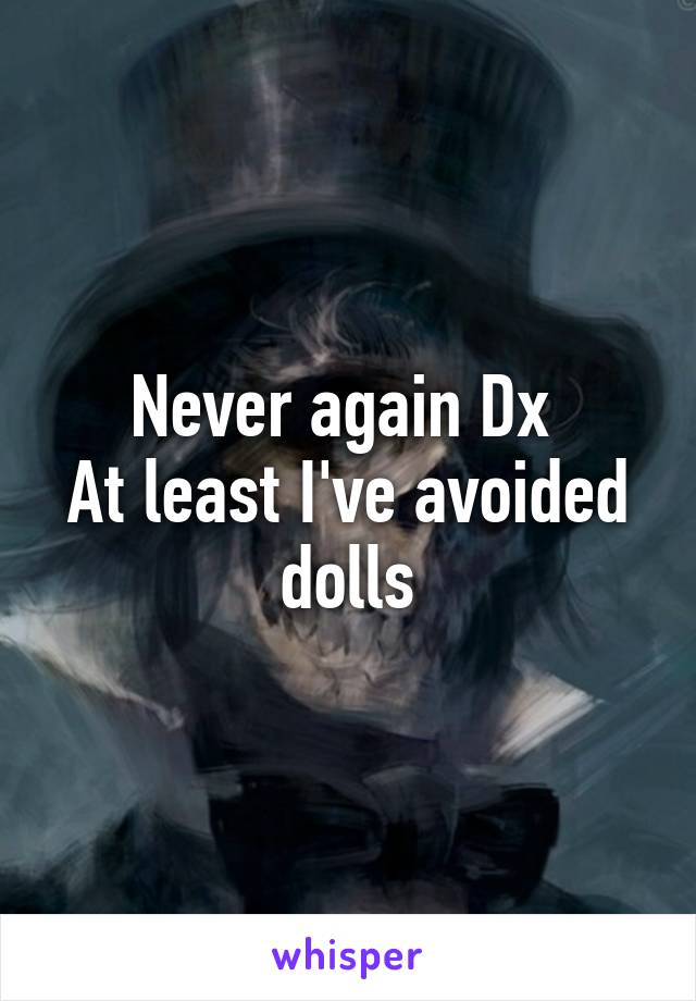 Never again Dx 
At least I've avoided dolls