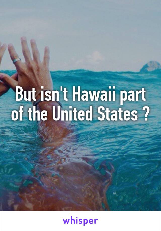 But isn't Hawaii part of the United States ?
